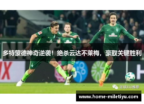 多特蒙德神奇逆袭！绝杀云达不莱梅，豪取关键胜利