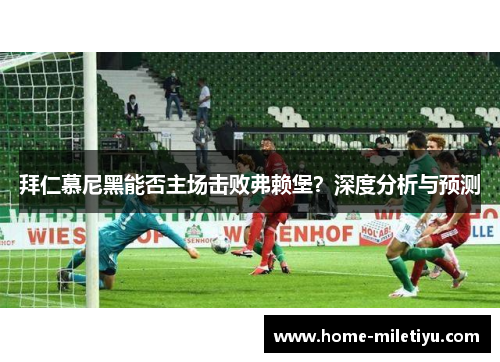 拜仁慕尼黑能否主场击败弗赖堡？深度分析与预测