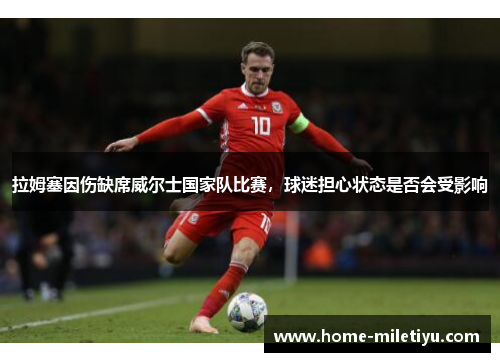 拉姆塞因伤缺席威尔士国家队比赛，球迷担心状态是否会受影响