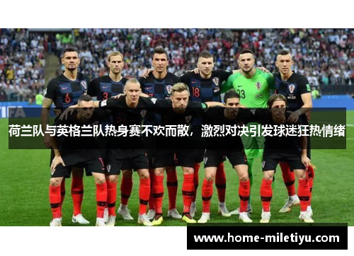 荷兰队与英格兰队热身赛不欢而散，激烈对决引发球迷狂热情绪