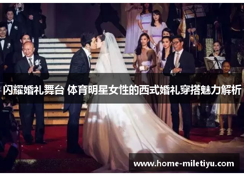 闪耀婚礼舞台 体育明星女性的西式婚礼穿搭魅力解析
