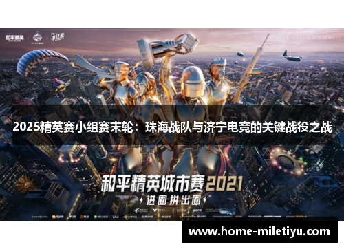 2025精英赛小组赛末轮：珠海战队与济宁电竞的关键战役之战