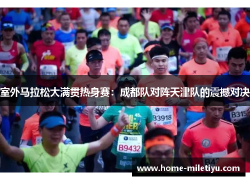 室外马拉松大满贯热身赛：成都队对阵天津队的震撼对决