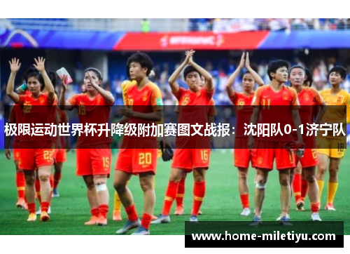 极限运动世界杯升降级附加赛图文战报：沈阳队0-1济宁队