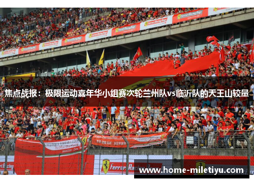 焦点战报：极限运动嘉年华小组赛次轮兰州队vs临沂队的天王山较量