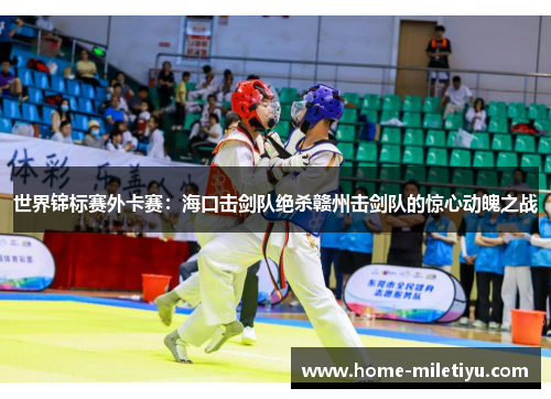 世界锦标赛外卡赛：海口击剑队绝杀赣州击剑队的惊心动魄之战